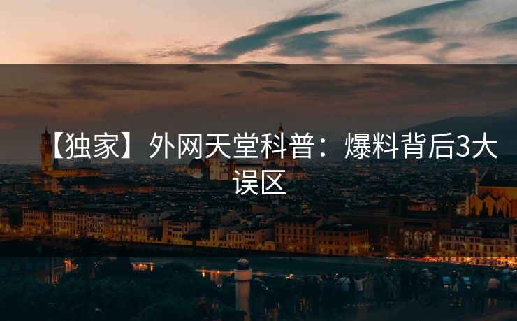 【独家】外网天堂科普：爆料背后3大误区