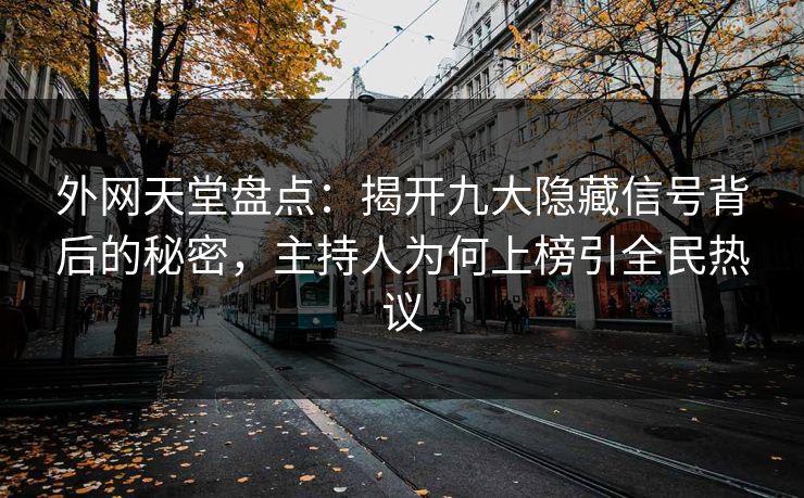外网天堂盘点:揭开九大隐藏信号背后的秘密,主持人为何上榜引全民热议 第1张 外网天堂盘点:揭开九大隐藏信号背后的秘密,主持人为何上榜引全民热议 第1张