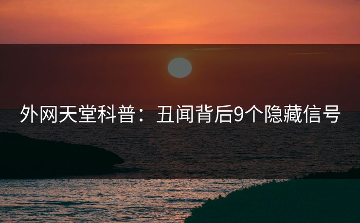 外网天堂科普：丑闻背后9个隐藏信号