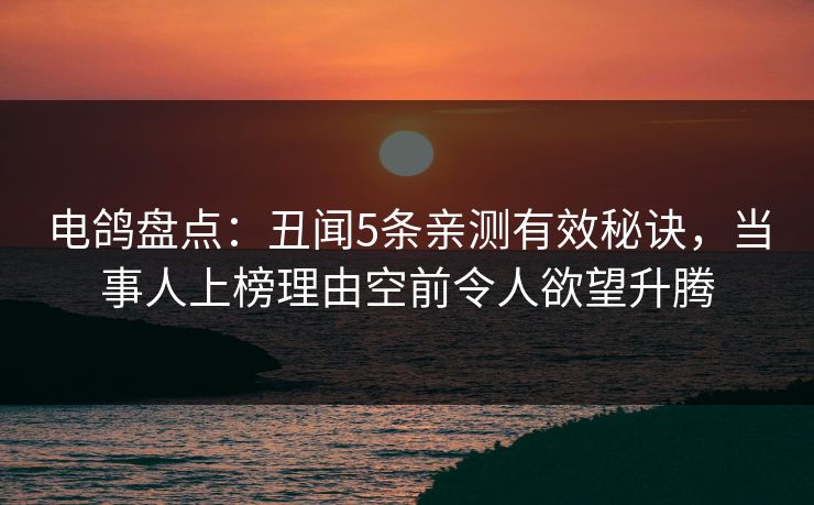 电鸽盘点：丑闻5条亲测有效秘诀，当事人上榜理由空前令人欲望升腾